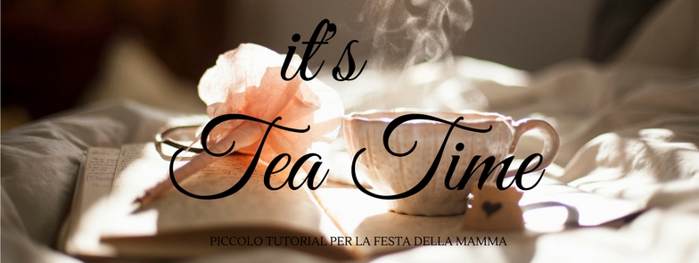 It's tea time – Mini tutorial per la Festa della Mamma