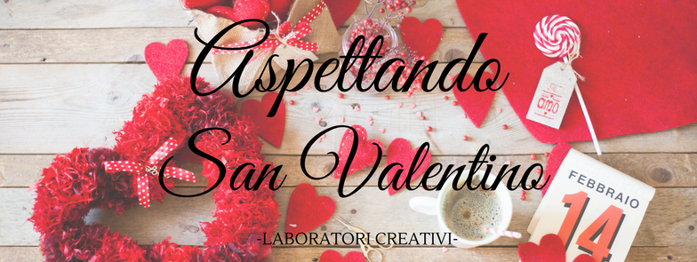 ASPETTANDO SAN VALENTINO – LABORATORI CREATIVI